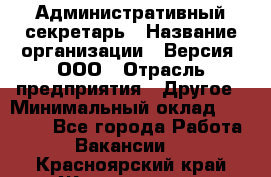 Административный секретарь › Название организации ­ Версия, ООО › Отрасль предприятия ­ Другое › Минимальный оклад ­ 25 000 - Все города Работа » Вакансии   . Красноярский край,Железногорск г.